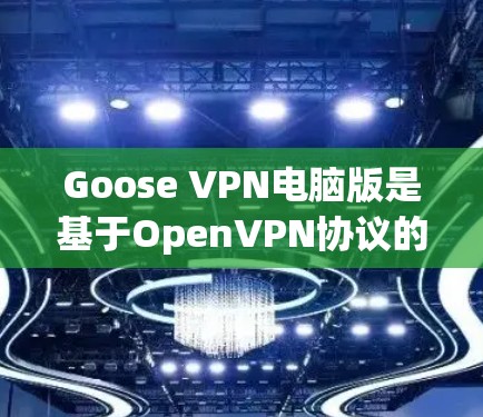Goose VPN电脑版是基于OpenVPN协议的个人或企业VPN软件，适合在电脑上进行网络连接。以下是一些详细步骤和技巧，帮助你使用Goose VPN电脑版的VPN客户端