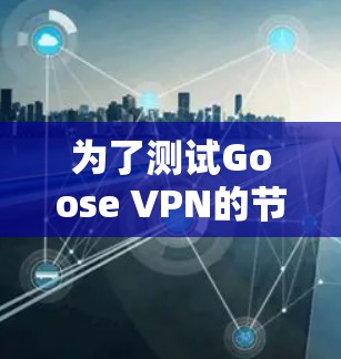 为了测试Goose VPN的节点测速，您可以按照以下步骤操作