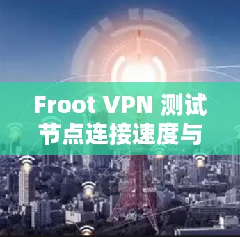 Froot VPN 测试节点连接速度与网络分析
