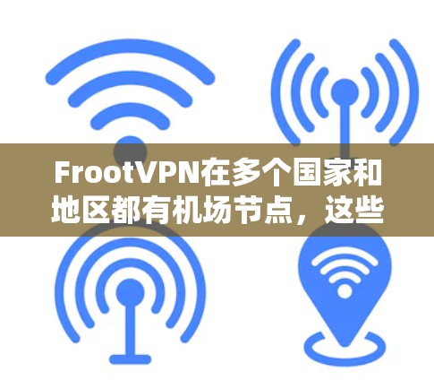 FrootVPN在多个国家和地区都有机场节点，这些节点通常位于机场附近，方便用户快速访问。以下是一些关键信息和步骤