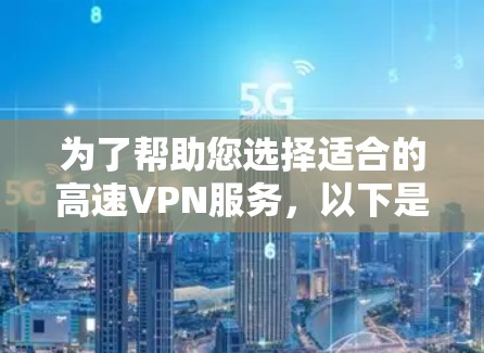 为了帮助您选择适合的高速VPN服务，以下是详细的比较和建议