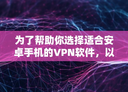 为了帮助你选择适合安卓手机的VPN软件，以下是详细的建议和步骤