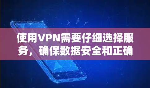 使用VPN需要仔细选择服务，确保数据安全和正确使用。以下是详细的步骤指南