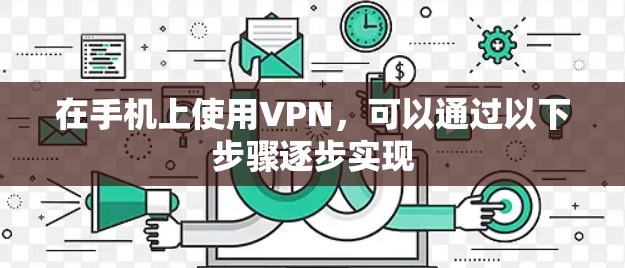 在手机上使用VPN，可以通过以下步骤逐步实现