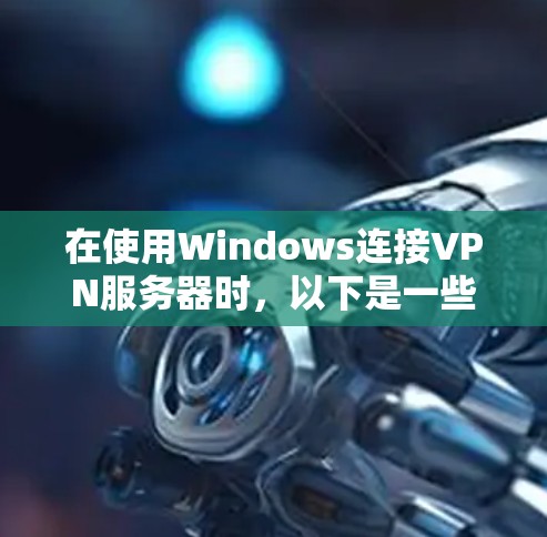 在使用Windows连接VPN服务器时，以下是一些步骤和最佳实践