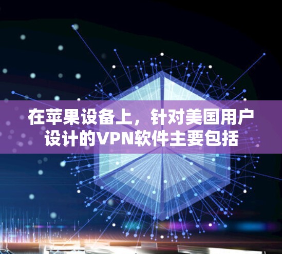 在苹果设备上，针对美国用户设计的VPN软件主要包括