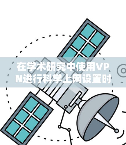 在学术研究中使用VPN进行科学上网设置时，以下是一些关键步骤和注意事项，以确保安全、合规且符合学术规范