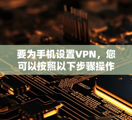 要为手机设置VPN，您可以按照以下步骤操作