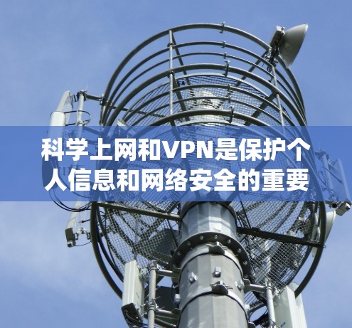 科学上网和VPN是保护个人信息和网络安全的重要手段。虽然VPN可以帮助你快速访问互联网，但它并不能代替传统的网络安全措施。以下是一些关于VPN科学上网的教程和建议，帮助你更好地理解和使用VPN