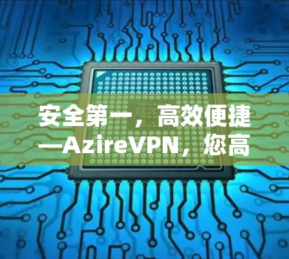 安全第一，高效便捷—AzireVPN，您高效可靠的VPN选择