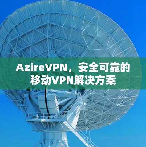 AzireVPN，安全可靠的移动VPN解决方案