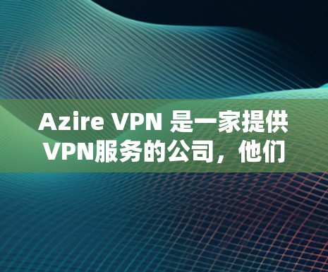 Azire VPN 是一家提供VPN服务的公司，他们通常与多家国际机场合作，为客户提供VPN服务。以下是一些关于Azire VPN 在机场节点的详细信息
