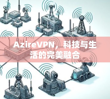 AzireVPN，科技与生活的完美融合