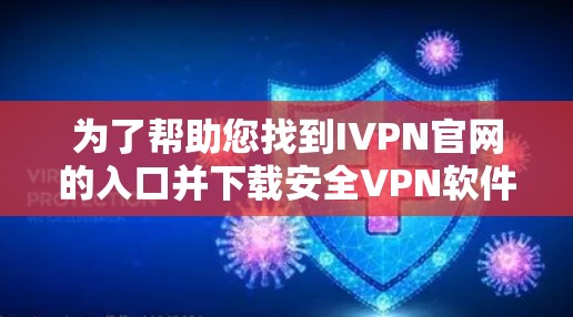 为了帮助您找到IVPN官网的入口并下载安全VPN软件，以下是一个详细的步骤指南