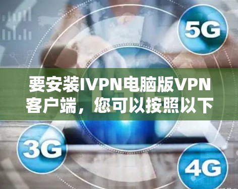 要安装IVPN电脑版VPN客户端，您可以按照以下步骤操作