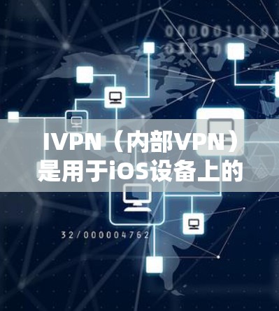 IVPN（内部VPN）是用于iOS设备上的VPN工具。它支持通过iOS设备与设备、手机与手机、手机与手机之间的连接，并提供多种功能，如端口转发、流量控制、端口管理等