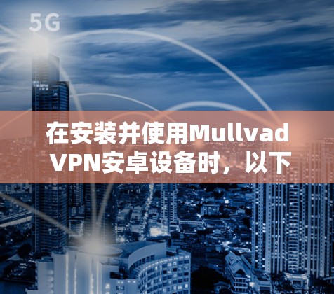 在安装并使用Mullvad VPN安卓设备时，以下是一步步的指南
