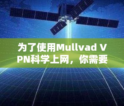为了使用Mullvad VPN科学上网，你需要按照以下步骤进行设置。以下是一个详细的步骤指南，帮助你顺利配置并使用Mullvad VPN