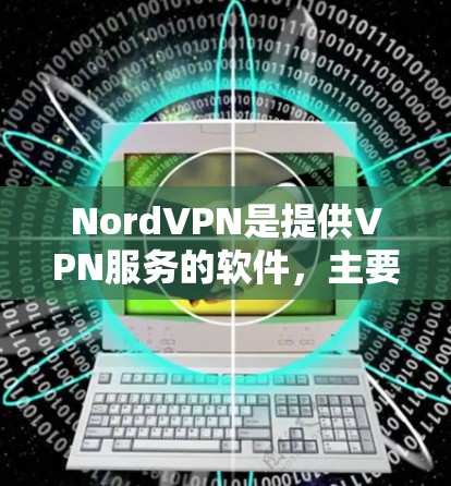 NordVPN是提供VPN服务的软件，主要功能包括安全的网络连接和数据传输。以下是关于NordVPN在苹果上的安装和使用步骤的详细指南