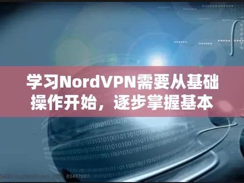 学习NordVPN需要从基础操作开始，逐步掌握基本配置、使用视频会议、处理网络问题、确保安全设置以及使用高级功能。以下是一个详细的步骤指南