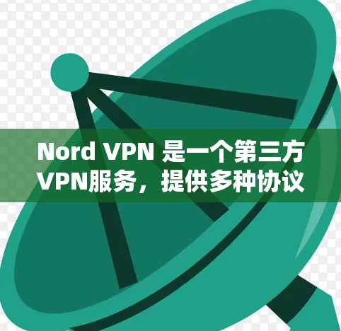 Nord VPN 是一个第三方VPN服务，提供多种协议如IPsec、SASL和SAML的安全连接。以下是关于Nord VPN的详细信息
