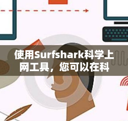 使用Surfshark科学上网工具，您可以在科学搜索、科学计算、数据分析和可视化方面获得专业服务。以下是详细的步骤指南