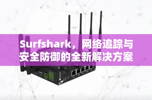 Surfshark，网络追踪与安全防御的全新解决方案
