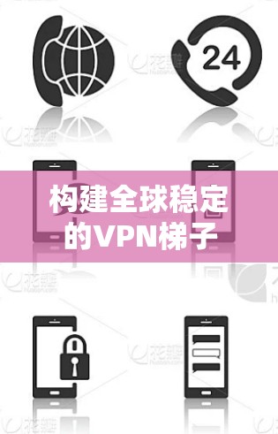 构建全球稳定的VPN梯子
