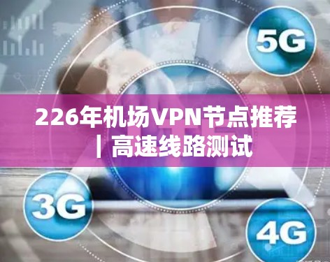 226年机场VPN节点推荐｜高速线路测试