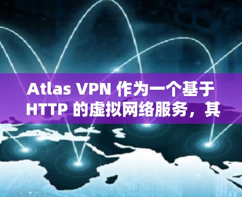 Atlas VPN 作为一个基于 HTTP 的虚拟网络服务，其速度测试主要通过模拟真实访问网站时的流量和延迟来评估其稳定性。以下是关于Atlas VPN 速度测试的详细分析
