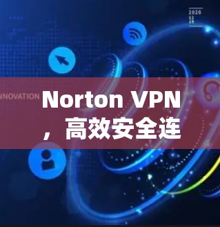 Norton VPN，高效安全连接，助力数字世界