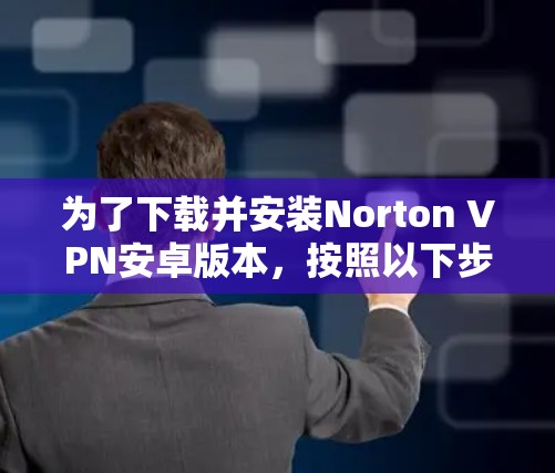 为了下载并安装Norton VPN安卓版本，按照以下步骤操作