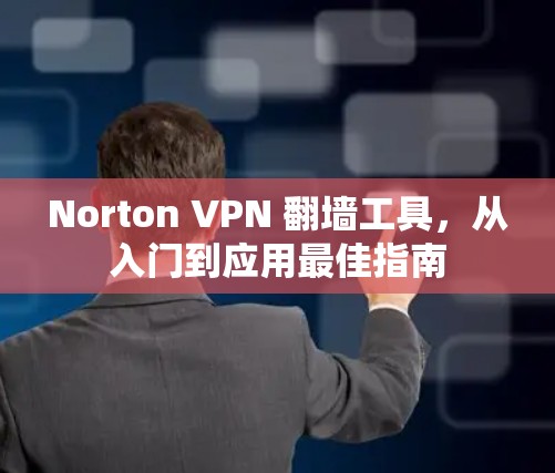 Norton VPN 翻墙工具，从入门到应用最佳指南