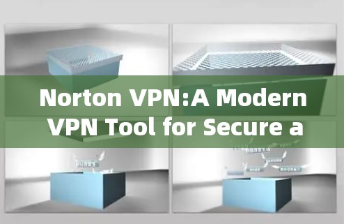 Norton VPN:A Modern VPN Tool for Secure and Personalized Connectivity