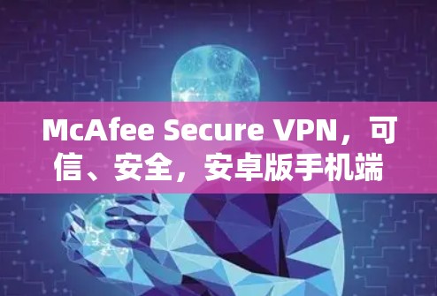 McAfee Secure VPN，可信、安全，安卓版手机端全覆盖