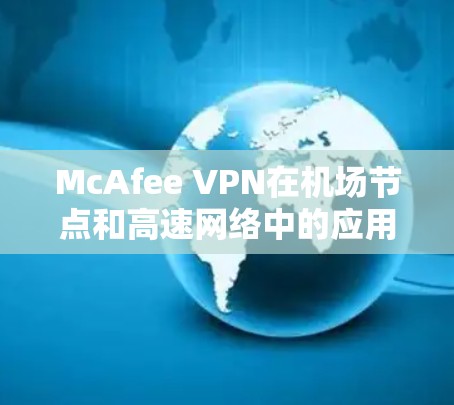 McAfee VPN在机场节点和高速网络中的应用是一个复杂而重要的安全策略，旨在保护内部设备免受外部攻击。以下是关于其应用的详细分析