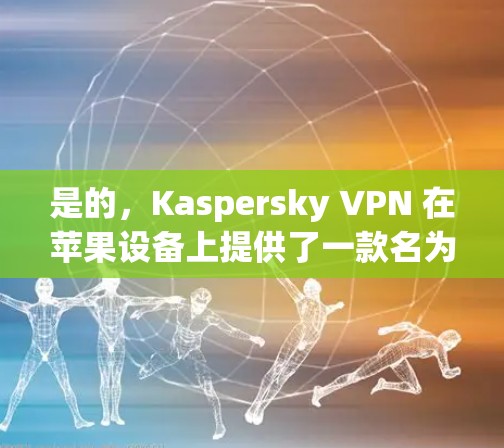 是的，Kaspersky VPN 在苹果设备上提供了一款名为 K9 的版本，这是一款基于 K8 的苹果版 VPN 工具。以下是关于 K9 的详细介绍