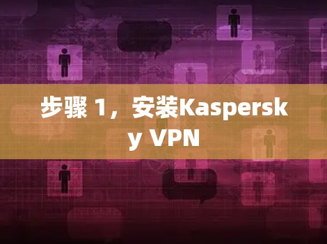 步骤 1，安装Kaspersky VPN