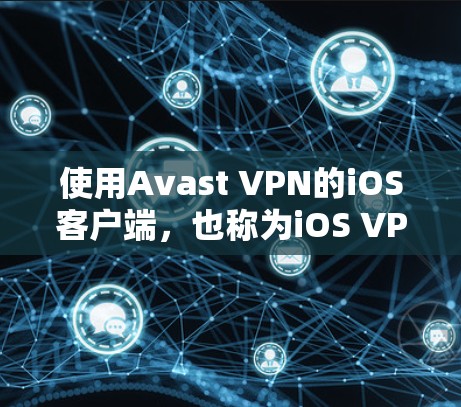 使用Avast VPN的iOS客户端，也称为iOS VPN，是一个结合了端到端加密和高级安全功能的VPN服务。以下是使用该客户端的步骤指南