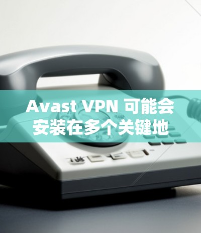 Avast VPN 可能会安装在多个关键地点，具体取决于你的使用环境。以下是一些建议，供你参考