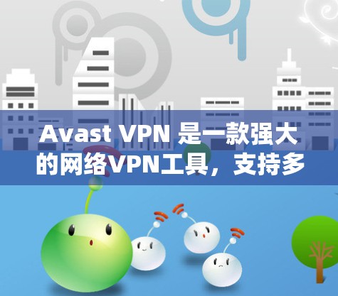 Avast VPN 是一款强大的网络VPN工具，支持多种功能，包括绕过防火墙、云连接、私有网络、多设备连接等。它还提供翻墙功能，允许用户绕过防火墙访问外部网络