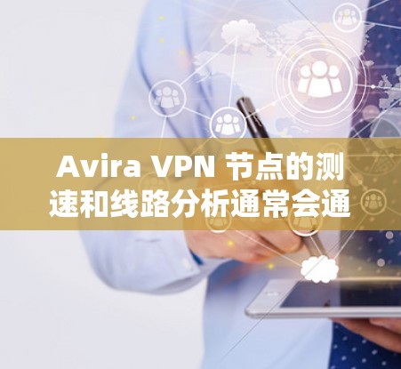 Avira VPN 节点的测速和线路分析通常会通过多个测试点进行评估，以确保其性能稳定且符合预期。以下是一些可能的测速结果和线路分析
