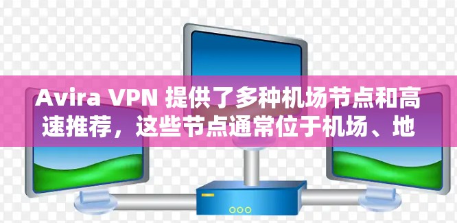 Avira VPN 提供了多种机场节点和高速推荐，这些节点通常位于机场、地铁站、商业或科技公司服务器附近，通常具有更快的网络连接。以下是Avira VPN 提供的机场节点和推荐的高速服务器