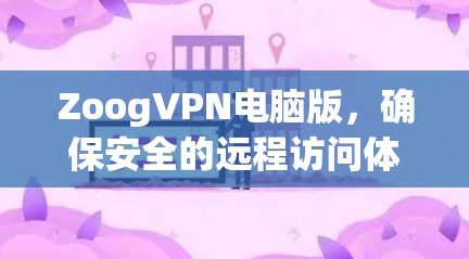 ZoogVPN电脑版，确保安全的远程访问体验