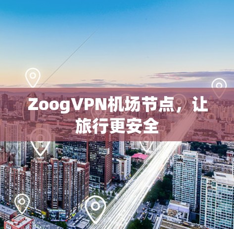ZoogVPN机场节点，让旅行更安全
