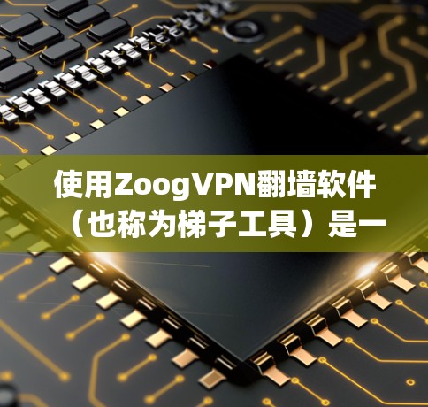 使用ZoogVPN翻墙软件（也称为梯子工具）是一个通过绕过VPN连接以阻止用户看到中国的网站或内容的措施。以下是对该软件的详细分析和建议