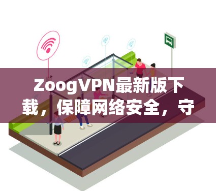 ZoogVPN最新版下载，保障网络安全，守护用户隐私