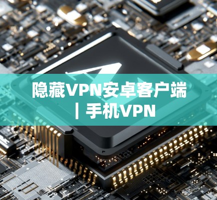 隐藏VPN安卓客户端｜手机VPN