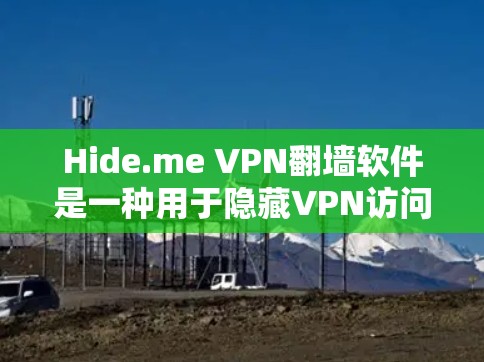 Hide.me VPN翻墙软件是一种用于隐藏VPN访问、翻墙网络、控制流量以及满足隐私和合规性的工具。以下是一个全面的解决方案，涵盖了隐藏VPN、翻墙、流量控制、安全性和合规性等方面