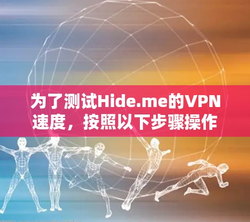 为了测试Hide.me的VPN速度,按照以下步骤操作 为了测试Hide.me的VPN速度,按照以下步骤操作